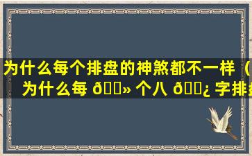 为什么每个排盘的神煞都不一样（为什么每 🌻 个八 🌿 字排盘的神煞都不同）